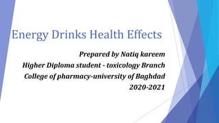 Energy Drinks Health Effects
Prepared by Natiq kareem
Higher Diploma student - toxicology Branch
College of pharmacy-university of Baghdad
2020-2021
 