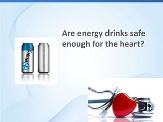 Are energy drinks safe
enough for the heart?
 