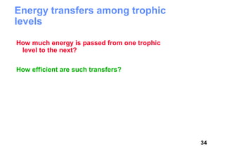 Energy transfers among trophic
levels

How much energy is passed from one trophic
 level to the next?

How efficient are such transfers?




                                             34
 