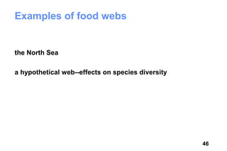 Examples of food webs


the North Sea

a hypothetical web--effects on species diversity




                                                   46
 