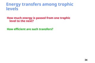 34
Energy transfers among trophic
levels
How much energy is passed from one trophic
level to the next?
How efficient are such transfers?
 