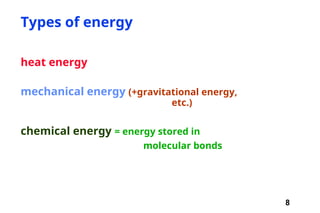 8
Types of energy
heat energy
mechanical energy (+gravitational energy,
etc.)
chemical energy = energy stored in
molecular bonds
 