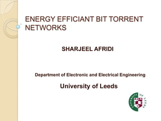 ENERGY EFFICIANT BIT TORRENT
NETWORKS




    SHARJEEL AFRIDI
 