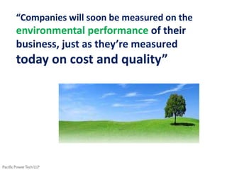 “Companies will soon be measured on the
environmental performance of their
business, just as they’re measured
today on cost and quality”
 