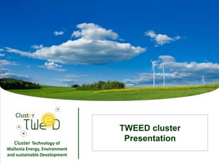 TWEED cluster
   Cluster Technology of
                                    Presentation
Wallonia Energy, Environment
and sustainable Development
                               1
 