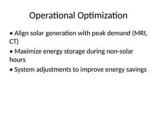 Operational Optimization
• Align solar generation with peak demand (MRI,
CT)
• Maximize energy storage during non-solar
hours
• System adjustments to improve energy savings
 