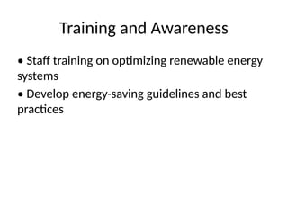 Training and Awareness
• Staff training on optimizing renewable energy
systems
• Develop energy-saving guidelines and best
practices
 
