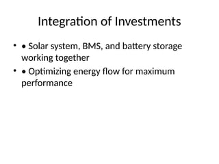 Integration of Investments
• • Solar system, BMS, and battery storage
working together
• • Optimizing energy flow for maximum
performance
 