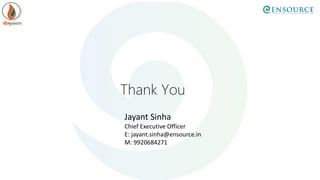 Thank You
Jayant Sinha
Chief Executive Officer
E: jayant.sinha@ensource.in
M: 9920684271
 