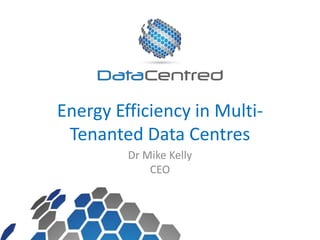 Energy Efficiency in Multi-
Tenanted Data Centres
Dr Mike Kelly
CEO
 