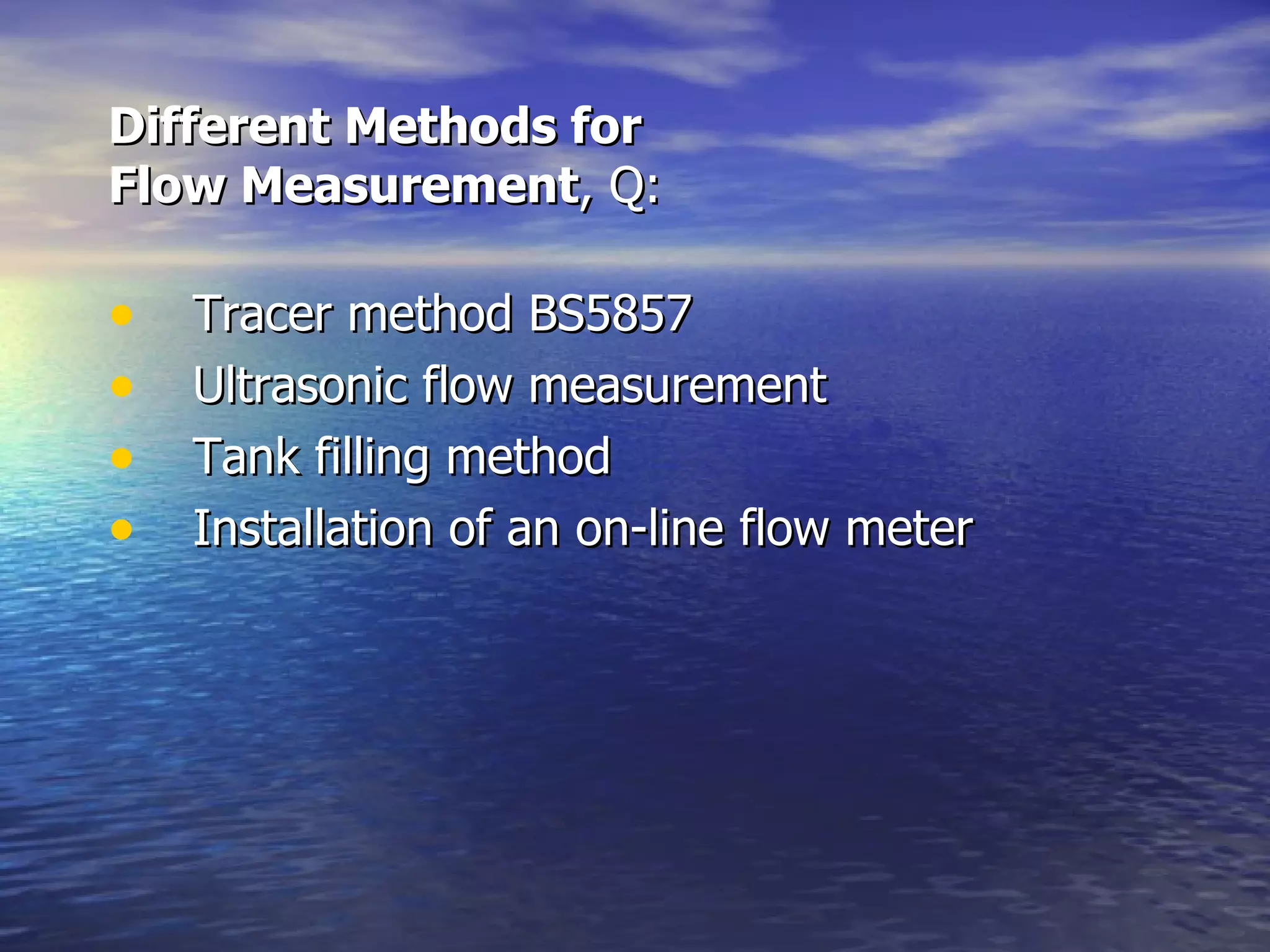 Different Methods for  Flow Measurement , Q:  Tracer method BS5857 Ultrasonic flow measurement Tank filling method Installation of an on-line flow meter  