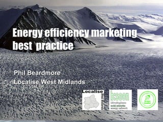 Energy efficiency marketing
best practice

Phil Beardmore
Localise West Midlands
 