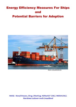Energy Efficiency Measures For Ships
and
Potential Barriers for Adoption
Source: www.pinterest.com
Mohd. Hanif Dewan, IEng, IMarEng, MIMarEST (UK), MRINA(UK),
Maritime Lecturer and Consultant
 