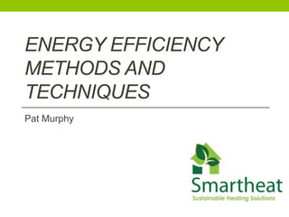 ENERGY EFFICIENCY
METHODS AND
TECHNIQUES
Pat Murphy
 