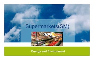 Supermarkets(SM)



  Energy and Environment



                           1
 