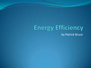 Energy Efficiency by Patrick Bruce 