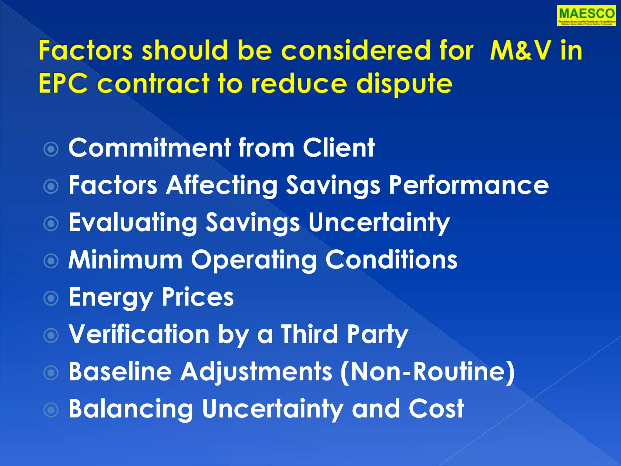  Commitment from Client 
 Factors Affecting Savings Performance 
 Evaluating Savings Uncertainty 
 Minimum Operating Conditions 
 Energy Prices 
 Verification by a Third Party 
 Baseline Adjustments (Non-Routine) 
 Balancing Uncertainty and Cost 
 