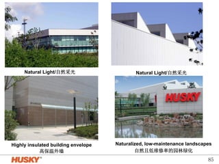 Natural Light/自然采光 
Highly insulated building envelope 
高保温外墙 
 
Naturalized, low-maintenance landscapes 
自然且低维修率的园林绿化 
Natural Lig ht/自然采光 
85 
 