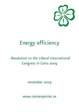 Energy efficiency

- Resolution to the Liberal International
         Congress in Cairo 2009



            november 2009


         www.centerpartiet.se
 