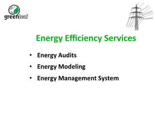 Energy 
Efficiency 
Services 
• Energy 
Audits 
• Energy 
Modeling 
• Energy 
Management 
System 
 