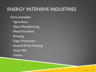 ENERGY INTENSIVE INDUSTRIES
Some examples:
 Agriculture
 Glass Manufacturing
 Metal Foundries
 Brewing
 Sugar Production
 Food & Drink Canning
 Grain Mill
 Others
08/09/14 10
 