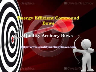 Energy Efficient Compound 
           Bows

  Quality Archery Bows

 http://www.qualityarcherybows.com
 