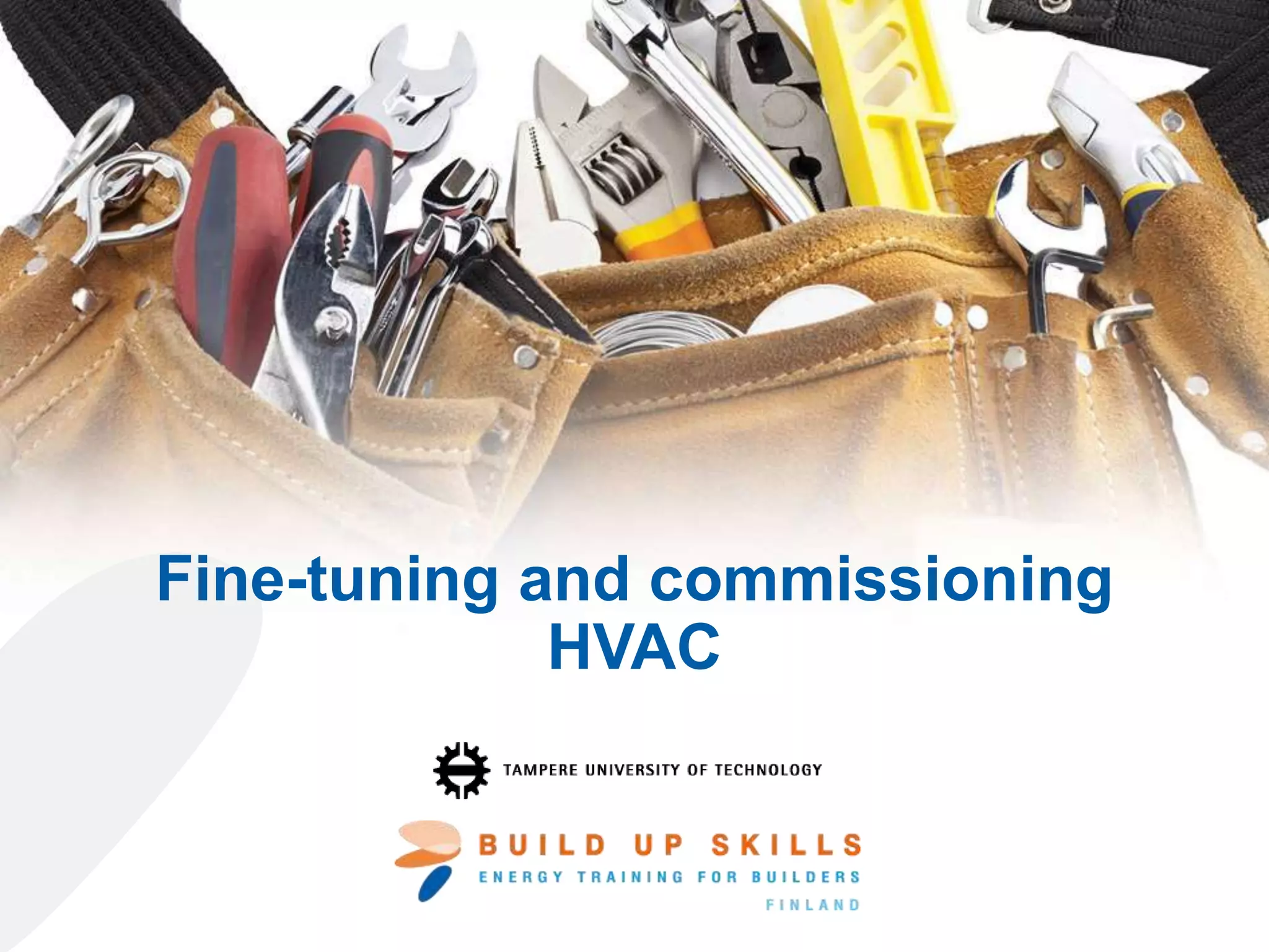 Fine-tuning and commissioning HVAC
The sole responsibility for the content of this publication lies with the authors. It does not necessarily
reflect the opinion of the European Union. Neither the EASME nor the European Commission are
responsible for any use that may be made of the information contained therein.
 