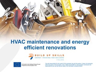 HVAC maintenance and energy
efficient renovations
The sole responsibility for the content of this publication lies with the authors. It does not necessarily
reflect the opinion of the European Union. Neither the EASME nor the European Commission are
responsible for any use that may be made of the information contained therein.
 