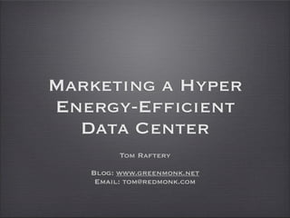 Marketing a Hyper
Energy-Efficient
  Data Center
         Tom Raftery

   Blog: www.greenmonk.net
    Email: tom@redmonk.com
 