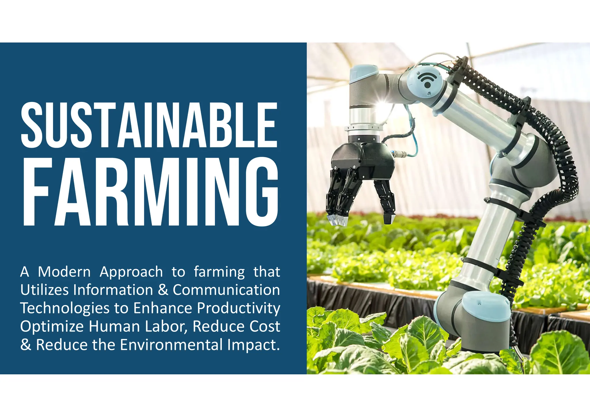 A Modern Approach to farming that
Utilizes Information & Communication
Technologies to Enhance Productivity
Optimize Human Labor, Reduce Cost
& Reduce the Environmental Impact.
 