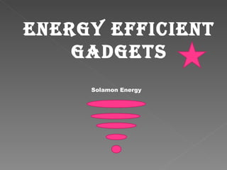 EnErgy EfficiEnt
    gadgEts
     Solamon Energy
 