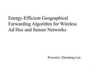 Energy-Efficient Geographical   Forwarding Algorithm for Wireless Ad Hoc and Sensor Networks Presenter: ZhendongLun 1 