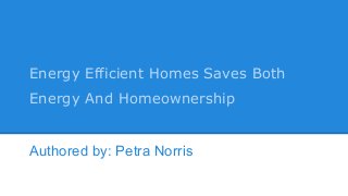 Energy Efficient Homes Saves Both
Energy And Homeownership
Authored by: Petra Norris
 