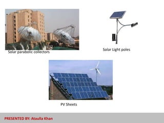 Solar parabolic collectors
PV Sheets
Solar Light poles
PRESENTED BY: Ataulla Khan
 