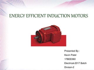 ENERGY EFFICIENT INDUCTION MOTORS
Presented By :
Kevin Patel
17BEE060
Electrical-2017 Batch
Divison-2
 