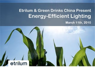 Etrilum & Green Drinks China Present
    Energy-Efficient Lighting
                       March 11th, 2010
 