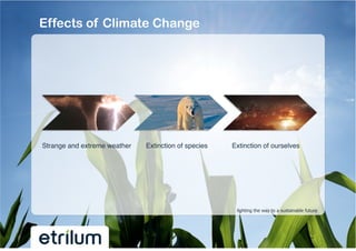 Effects of Climate Change




Strange and extreme weather !   Extinction of species !   Extinction of ourselves !




                                                           lighting the way to a sustainable future
 