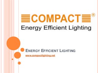 ENERGY EFFICIENT LIGHTING
www.compactlighting.net
 