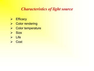 Characteristics of light source
 Efficacy
 Color rendering
 Color temperature
 Size
 Life
 Cost
 