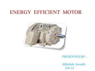 ENERGY EFFICIENT MOTOR
PRESENTED BY -
Abhishek Awasthi
EN-14
 