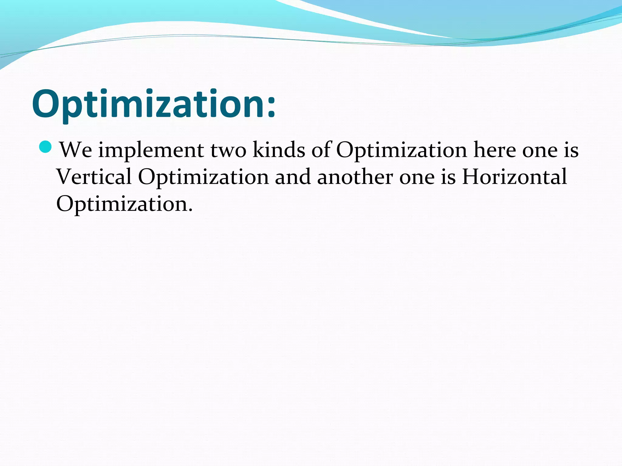 Optimization: 
We implement two kinds of Optimization here one is 
Vertical Optimization and another one is Horizontal 
Optimization. 
 
