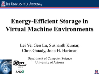 Energy-Efficient Storage in
Virtual Machine Environments

    Lei Ye, Gen Lu, Sushanth Kumar,
     Chris Gniady, John H. Hartman
       Department of Computer Science
            University of Arizona
 
