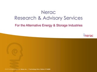 Nerac
                Research & Advisory Services
                 For the Alternative Energy & Storage Industries




© 2013 All Rights Reserved. Nerac Inc. | 1 Technology Drive, Tolland, CT 06084
 