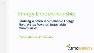 Energy Entrepreneurship
Salma Abdalla, Co-founder
Enabling Women in Sustainable Energy
Field: A Step Towards Sustainable
Communities
 