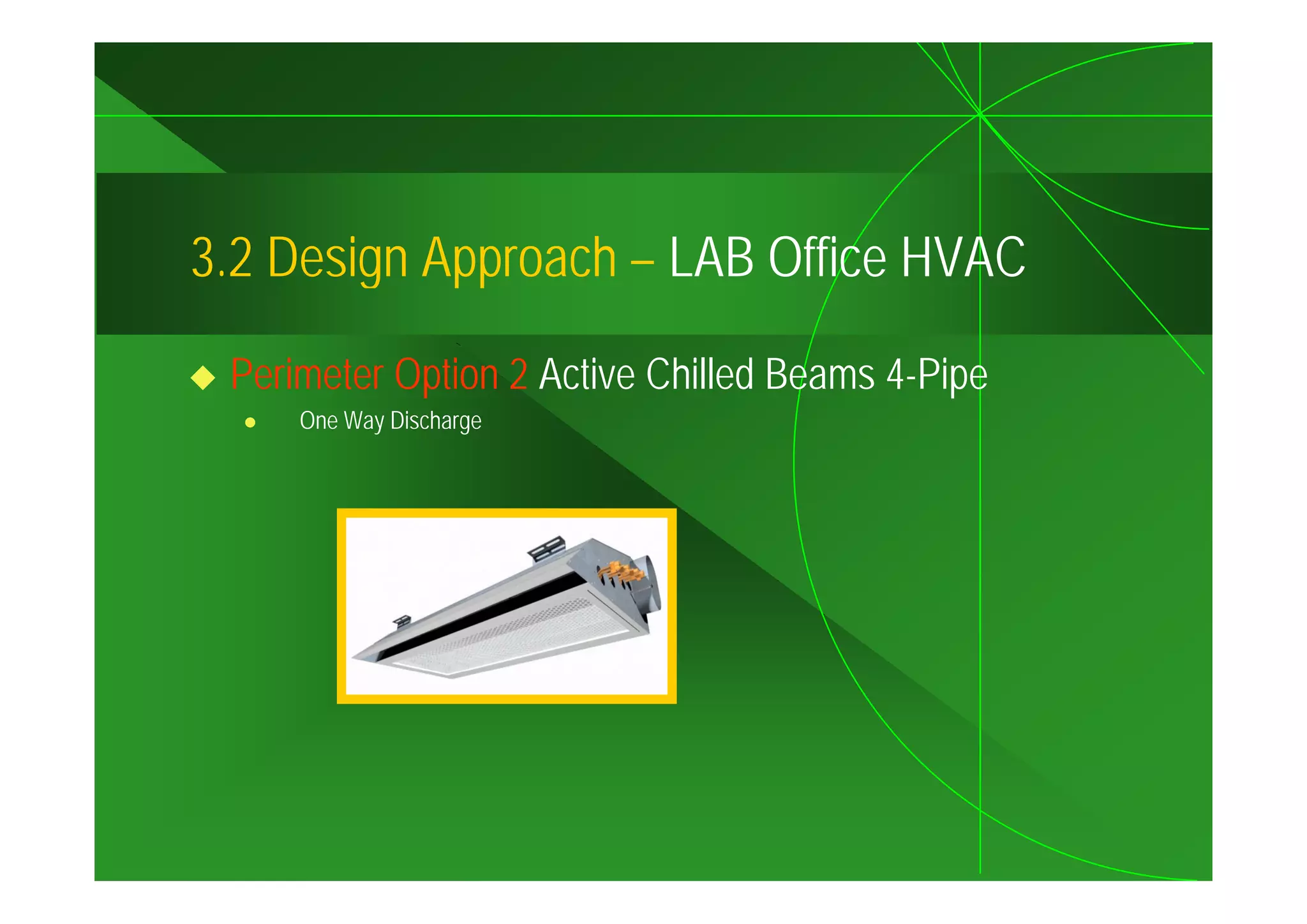 3.2
3 2 Design Approach – LAB Office HVAC

 Perimeter Option 2 Active Chilled Beams 4-Pipe
     One Way Discharge
 