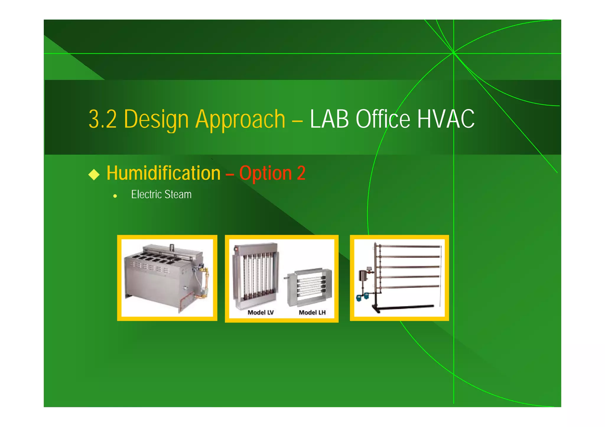 3.2
3 2 Design Approach – LAB Office HVAC

 Humidification – Option 2
    Electric Steam
 