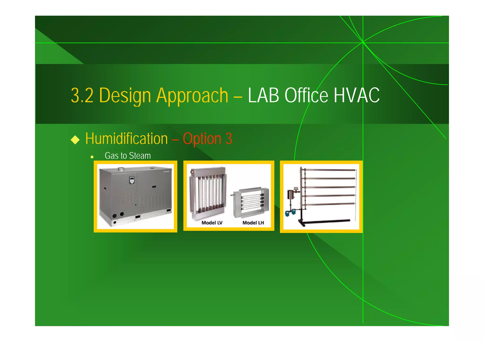 3.2
3 2 Design Approach – LAB Office HVAC

 Humidification – Option 3
    Gas to Steam
 