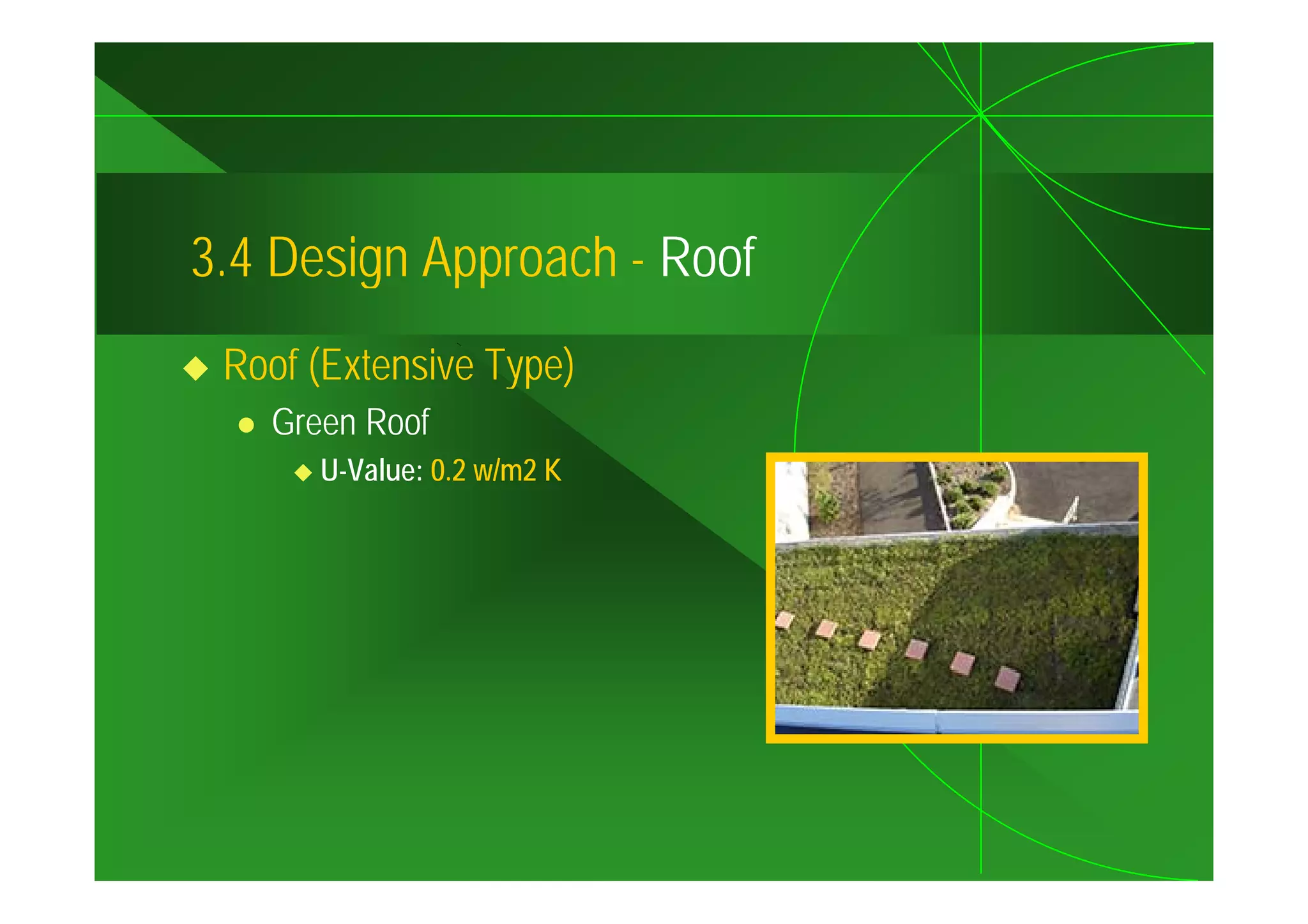 3.4
3 4 Design Approach - Roof
 Roof (Extensive Type)
   Green Roof
      U-Value: 0.2 / 2
      U V l 0 2 w/m2 K
 