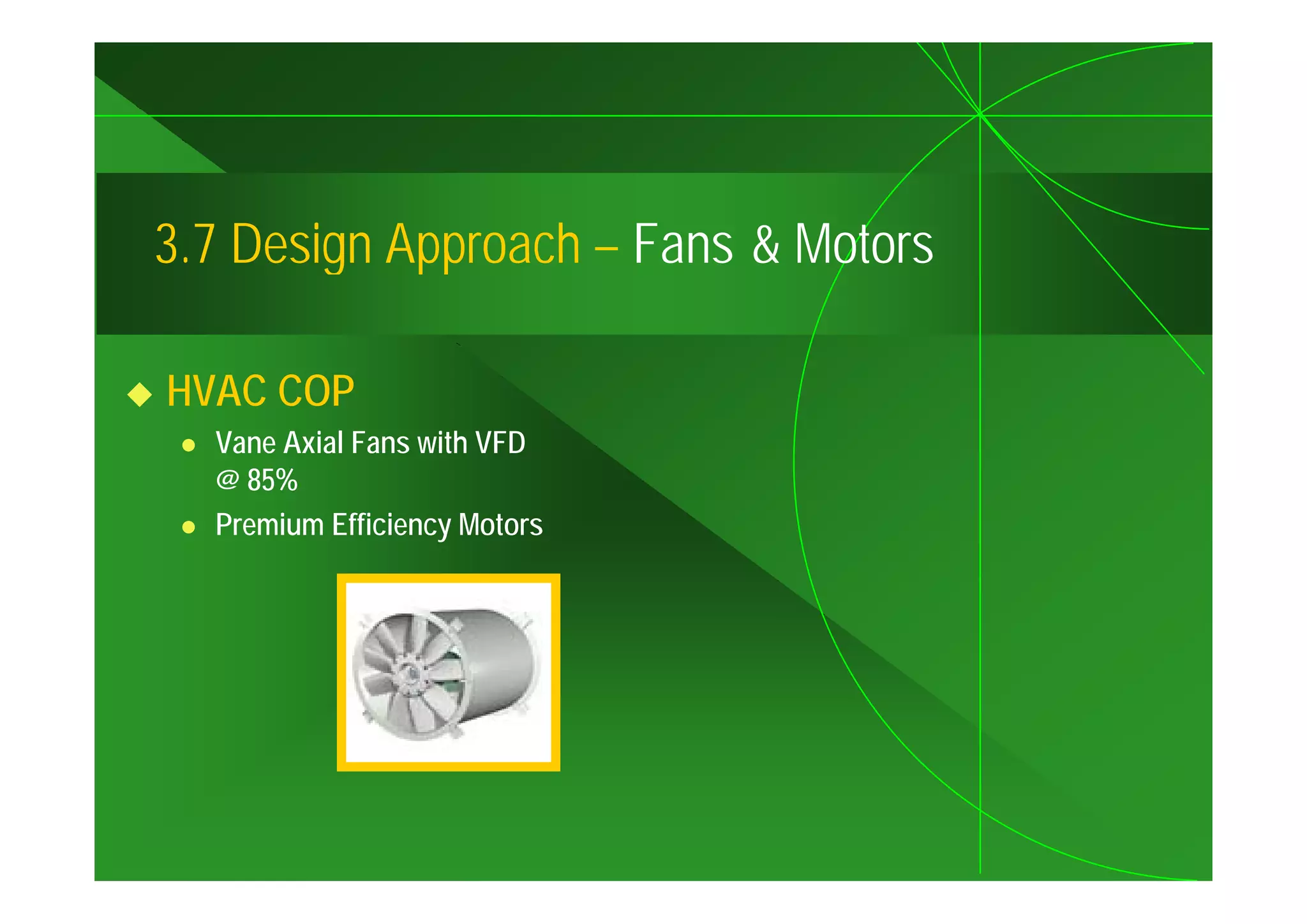 3.7
3 7 Design Approach – Fans & Motors

HVAC COP
  Vane Axial Fans with VFD
  @ 85%
  Premium Efficiency Motors
 