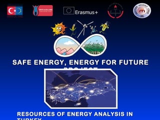 SAFE ENERGY, ENERGY FOR FUTURESAFE ENERGY, ENERGY FOR FUTURE
PROJECTPROJECT
RESOURCES OF ENERGY ANALYSIS INRESOURCES OF ENERGY ANALYSIS IN
 